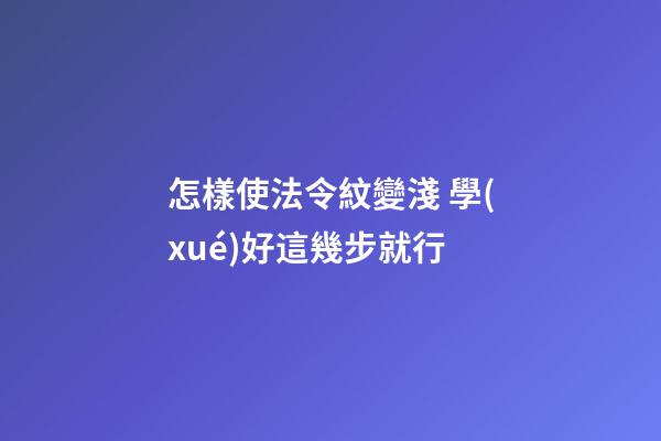 怎樣使法令紋變淺 學(xué)好這幾步就行